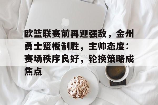 开云体育中国官方网站-欧洲篮球联赛目前的口号标语
